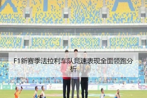 F1新赛季法拉利车队竞速表现全面领跑分析